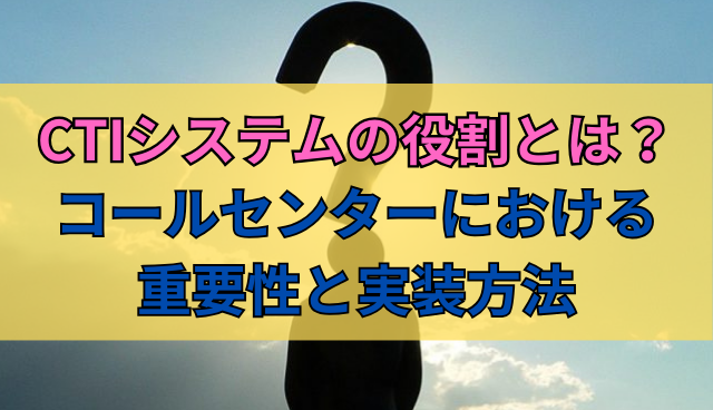 CTIシステムの役割とは？コールセンターにおける重要性と実装方法