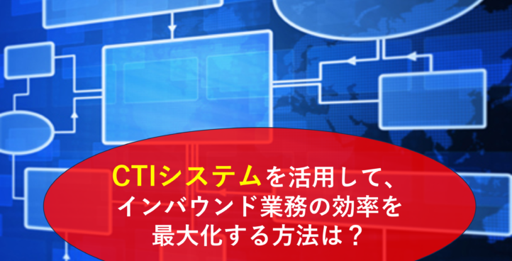 CTIシステムを活用して、インバウンド業務の効率を最大化する方法は？