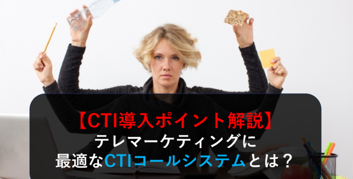 【CTI導入ポイント解説】テレマーケティングに最適なCTIコールシステムとは？