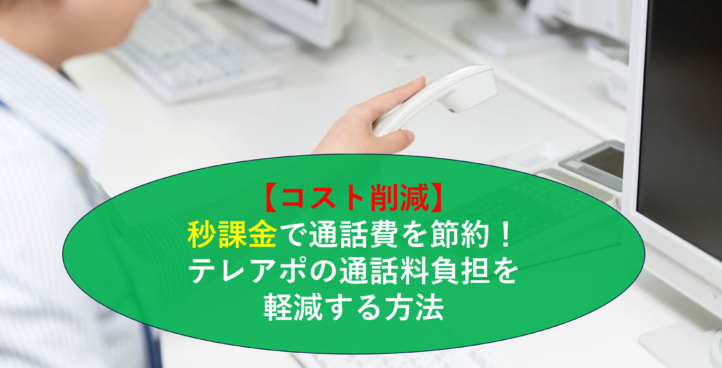 【コスト削減】秒課金で通話費を節約！テレアポの通話料負担を軽減する方法