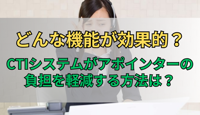 どんな機能が効果的？CTIシステムがアポインターの負担を軽減する方法は？