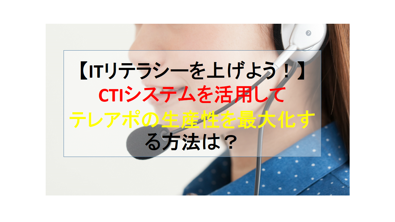 CALLTREE | 【ITリテラシーを上げよう！】CTIシステムを活用してテレアポの生産性を最大化する方法は？