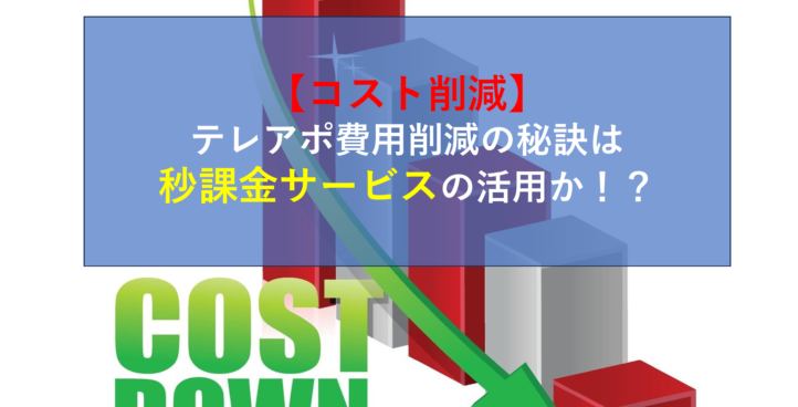 【コスト削減】テレアポ費用削減の秘訣は秒課金サービスの活用か！？