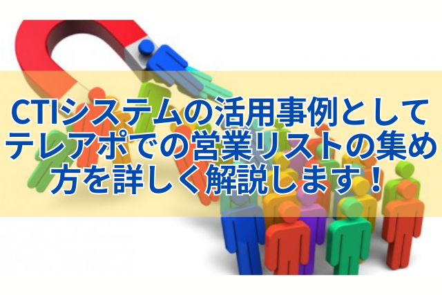 CTIシステムの活用事例としてテレアポでの営業リストの集め方を詳しく解説します！