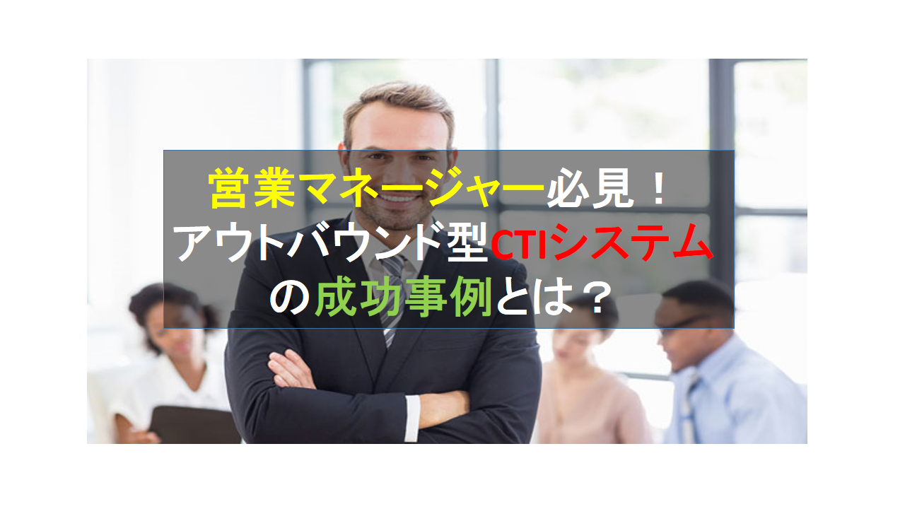 CALLTREE | 営業マネージャー必見！アウトバウンド型CTIシステムの成功事例とは？