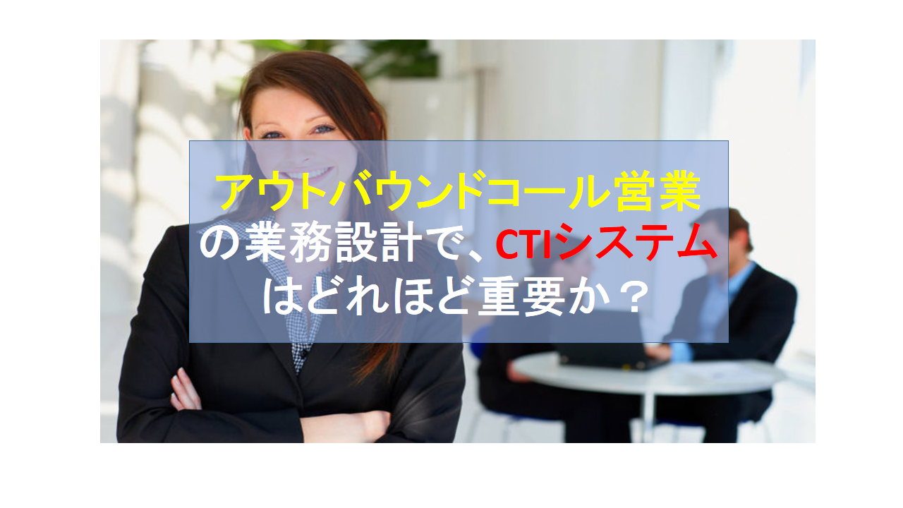 CALLTREE | アウトバウンドコール営業の業務設計で、CTIシステムはどれほど重要か？