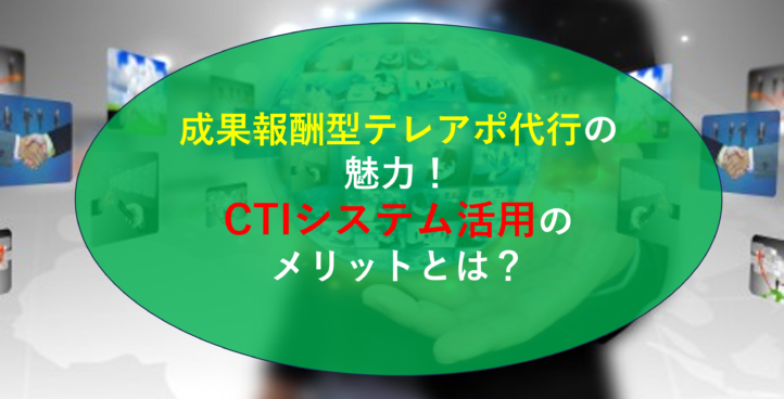 成果報酬型テレアポ代行の魅力！CTIシステム活用のメリットとは？