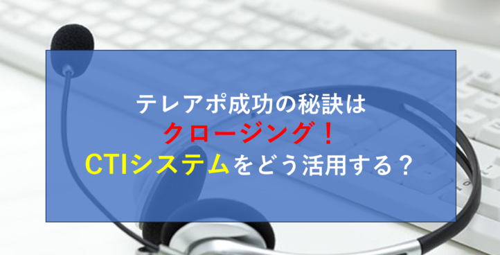 CALLTREE | テレアポ成功の秘訣はクロージング！CTIシステムをどう活用する？