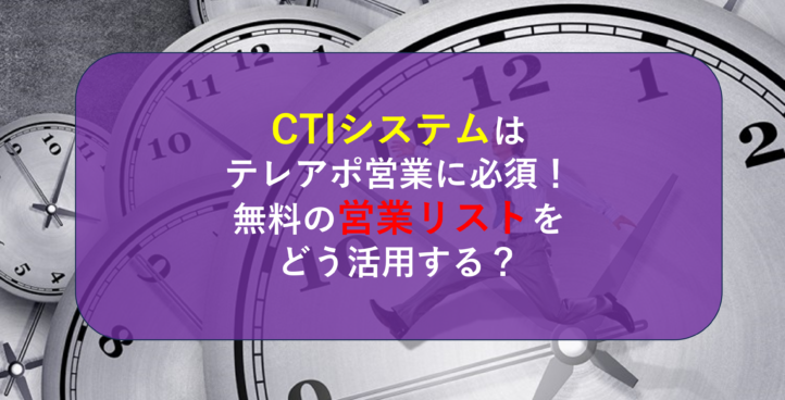 CTIシステムはテレアポ営業に必須！無料の営業リストをどう活用する？