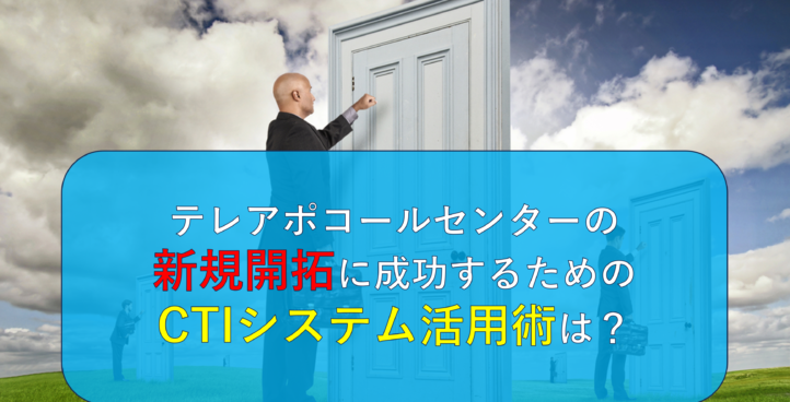 テレアポコールセンターの新規開拓に成功するためのCTIシステム活用術は？