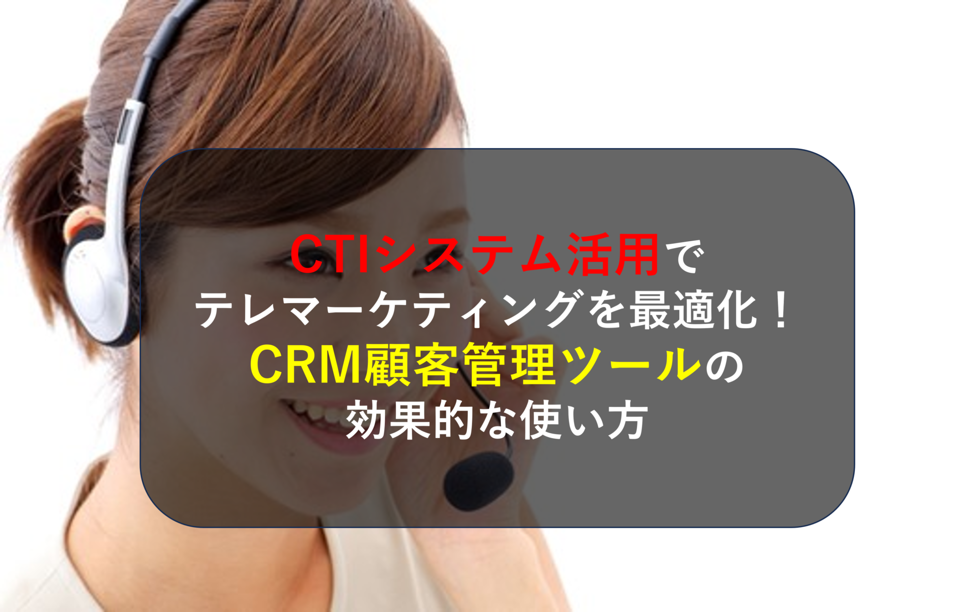 CTIシステム活用でテレマーケティングを最適化！CRM顧客管理ツールの効果的な使い方