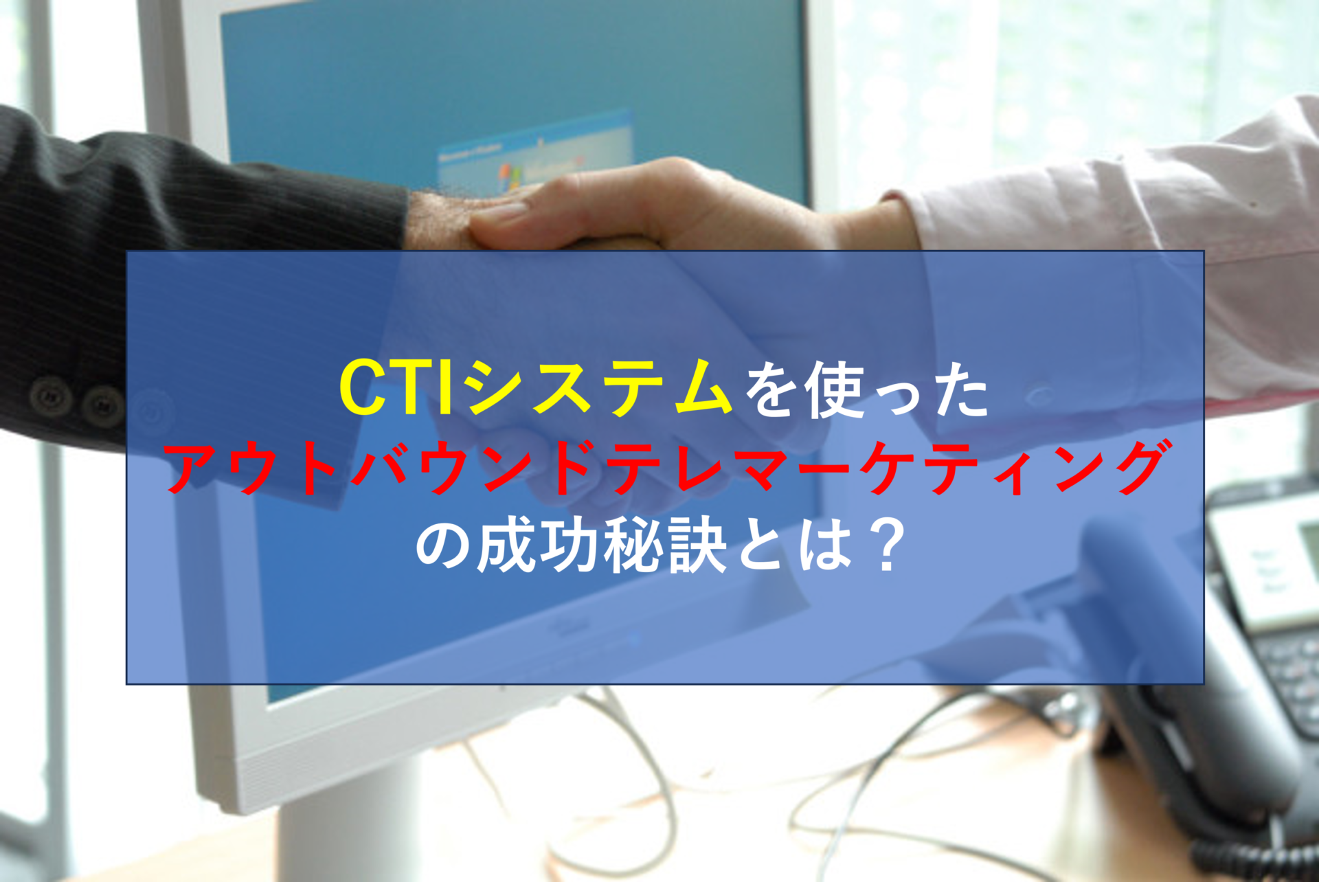 CTIシステムを使ったアウトバウンドテレマーケティングの成功秘訣とは？