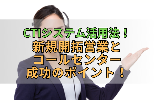 CTIシステム活用法！新規開拓営業とコールセンター成功のポイント！