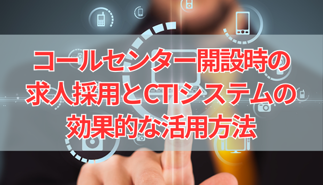 コールセンター開設時の求人採用とCTIシステムの効果的な活用方法