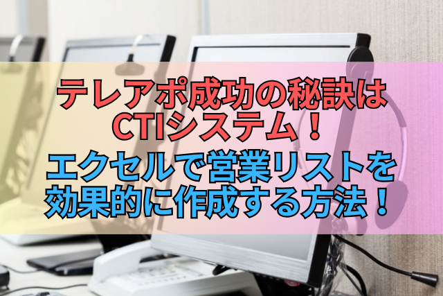 テレアポ成功の秘訣はCTIシステム！エクセルで営業リストを効果的に作成する方法！