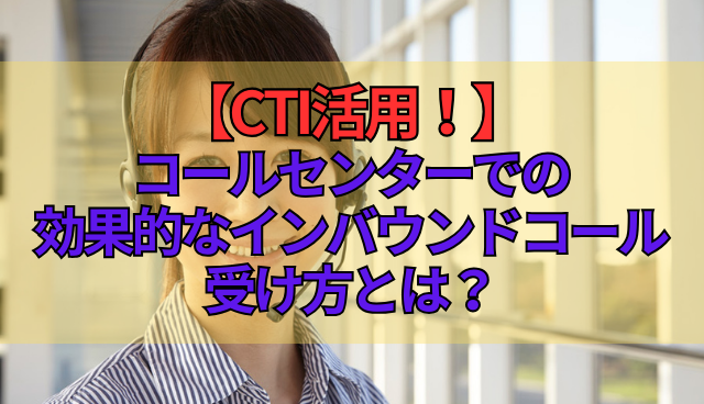 【CTI活用！】コールセンターでの効果的なインバウンドコール受け方とは？