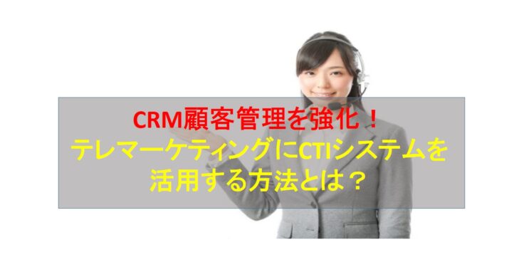 CALLTREE | CRM顧客管理を強化！テレマーケティングにCTIシステムを活用する方法とは？