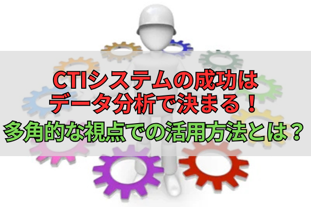 CTIシステムの成功はデータ分析で決まる！多角的な視点での活用方法とは？