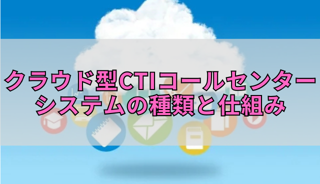 クラウド型CTIコールセンターシステムの種類と仕組み