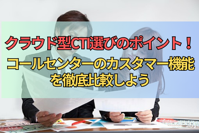 CALLTREE | クラウド型CTI選びのポイント！コールセンターのカスタマー機能を徹底比較しよう