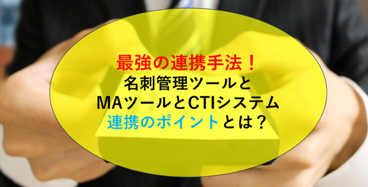 最強の連携手法！名刺管理ツールとMAツールとCTIシステム連携のポイントとは？