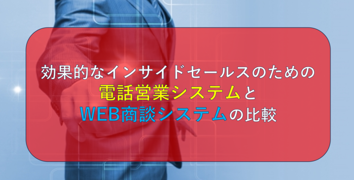 効果的なインサイドセールスのための電話営業システムとWEB商談システムの比較