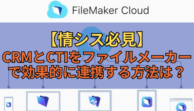 【情シス必見】CRMとCTIをファイルメーカーで効果的に連携する方法は？