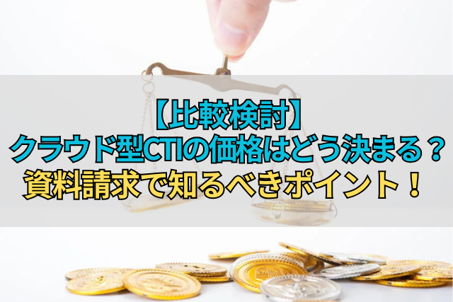 【比較検討】クラウド型CTIの価格はどう決まる？資料請求で知るべきポイント！