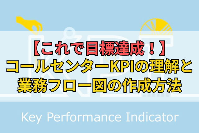 【これで目標達成！】コールセンターKPIの理解と業務フロー図の作成方法