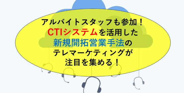 アルバイトスタッフも参加！CTIシステムを活用した新規開拓営業手法のテレマーケティングが注目を集める！