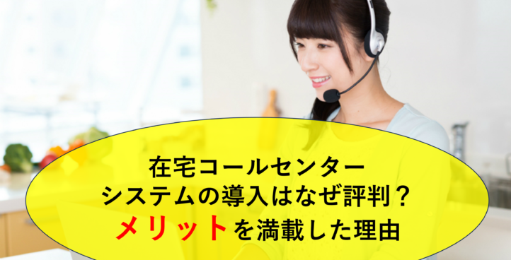 在宅コールセンターシステムの導入はなぜ評判？メリットを満載した理由