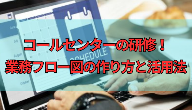 コールセンターの研修！業務フロー図の作り方と活用法