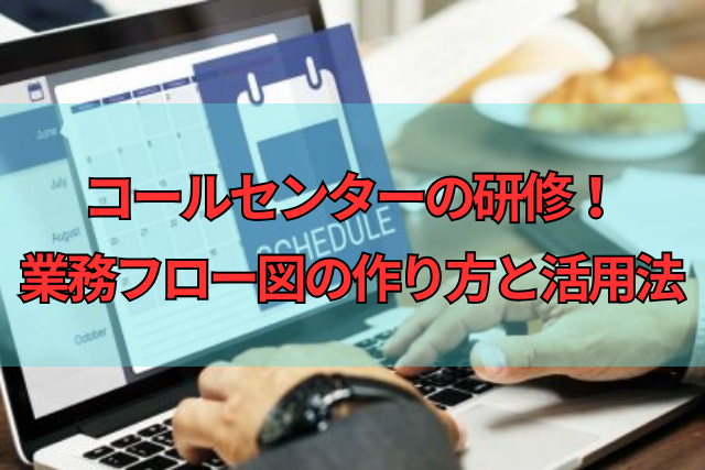 コールセンターの研修！業務フロー図の作り方と活用法