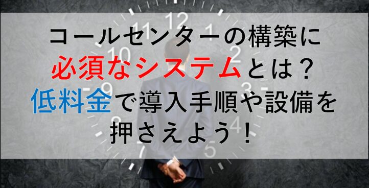 CALLTREE | コールセンターの構築に必須なシステムとは？低料金で導入手順や設備を押さえよう！