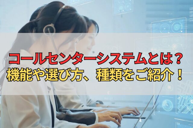 コールセンターシステムとは？機能や選び方、種類をご紹介！