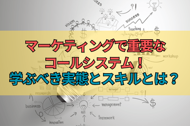 マーケティングで重要なコールシステム！学ぶべき実態とスキルとは？