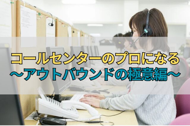 コールセンターのプロになる～アウトバウンドの極意編～