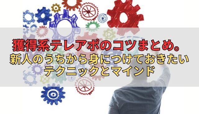 獲得系テレアポのコツまとめ。新人のうちから身につけておきたいテクニックとマインド