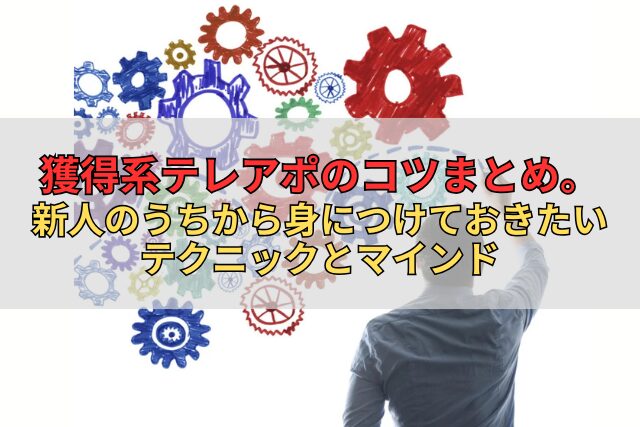 獲得系テレアポのコツまとめ。新人のうちから身につけておきたいテクニックとマインド