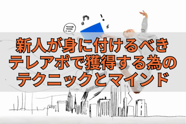 新人が身に付けるべきテレアポで獲得する為のテクニックとマインド