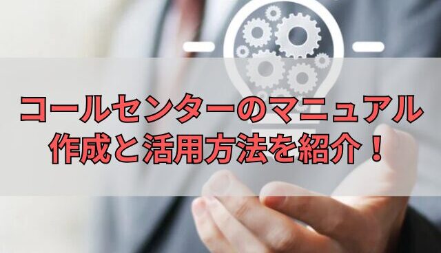 コールセンターのマニュアル作成と活用方法を紹介！