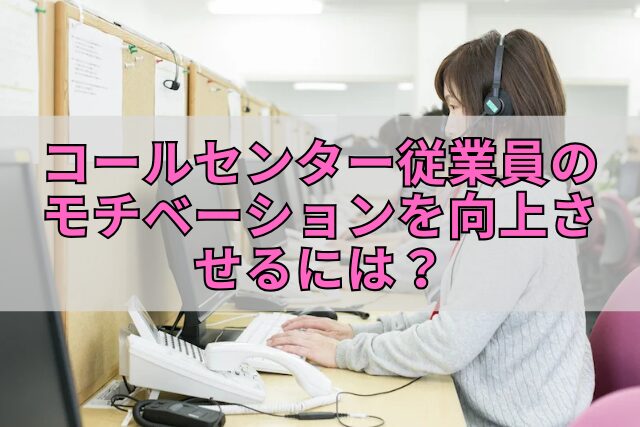 コールセンター従業員のモチベーションを向上させるには？