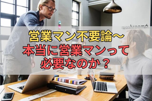 営業マン不要論～本当に営業マンって必要なのか？