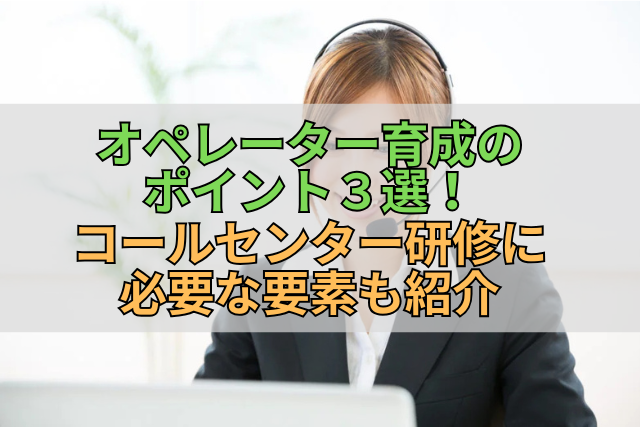 オペレーター育成のポイント３選！コールセンター研修に必要な要素も紹介