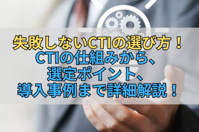 失敗しないCTIの選び方！CTIの仕組みから、選定ポイント、導入事例まで詳細解説！