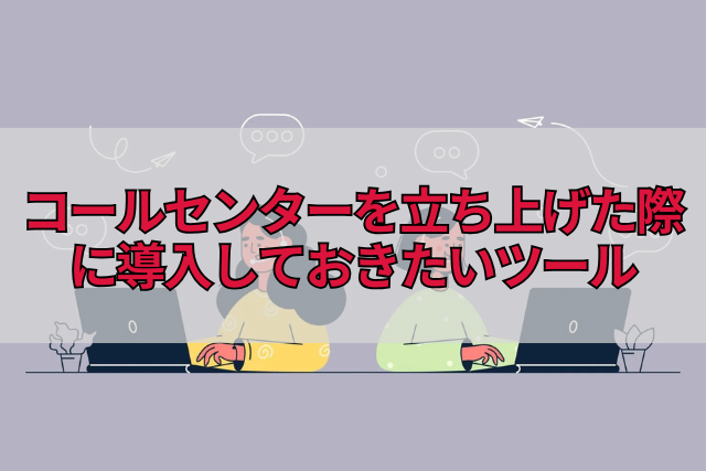 コールセンターを立ち上げた際に導入しておきたいツール