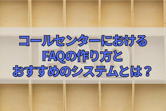 コールセンターにおけるFAQの作り方とおすすめのシステムとは？