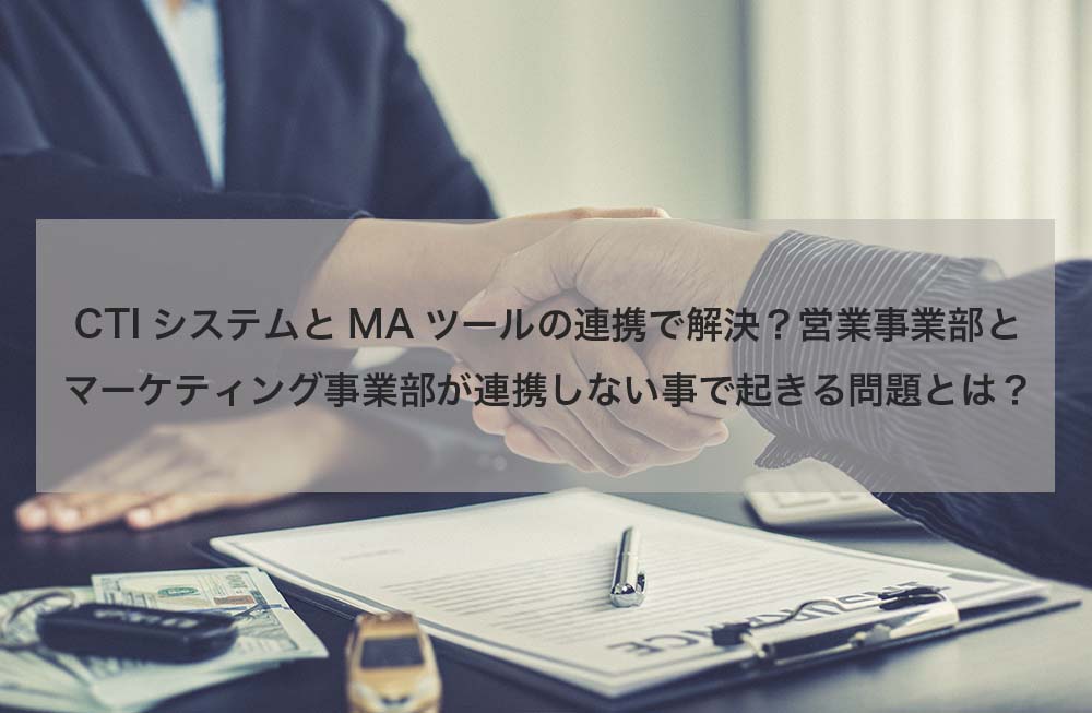 CTIシステムとMAツールの連携で解決？営業事業部とマーケティング事業部が連携しない事で起きる問題とは？