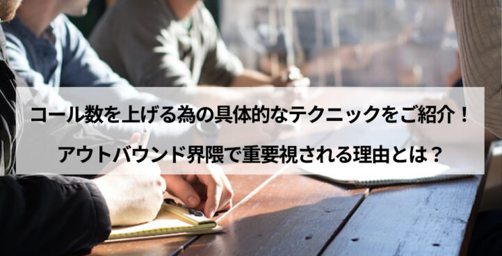 CALLTREE | コール数を上げる為の具体的なテクニックをご紹介！アウトバウンド界隈で重要視される理由とは？